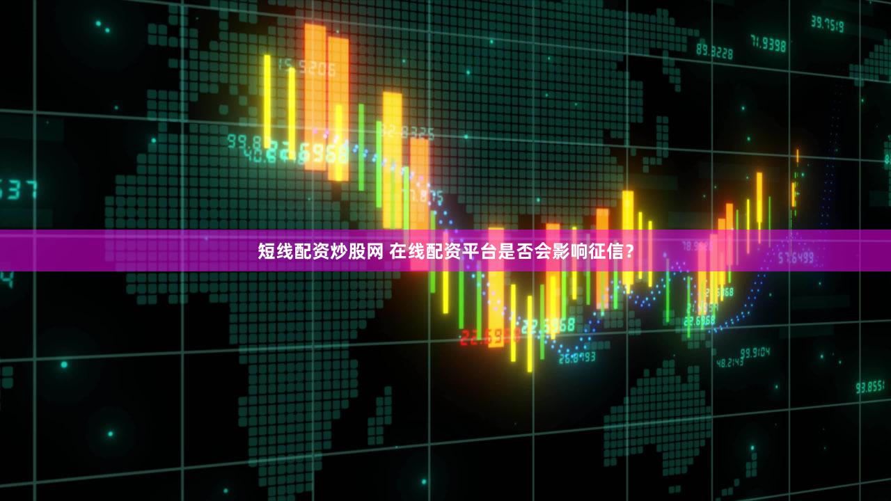 短线配资炒股网 在线配资平台是否会影响征信？