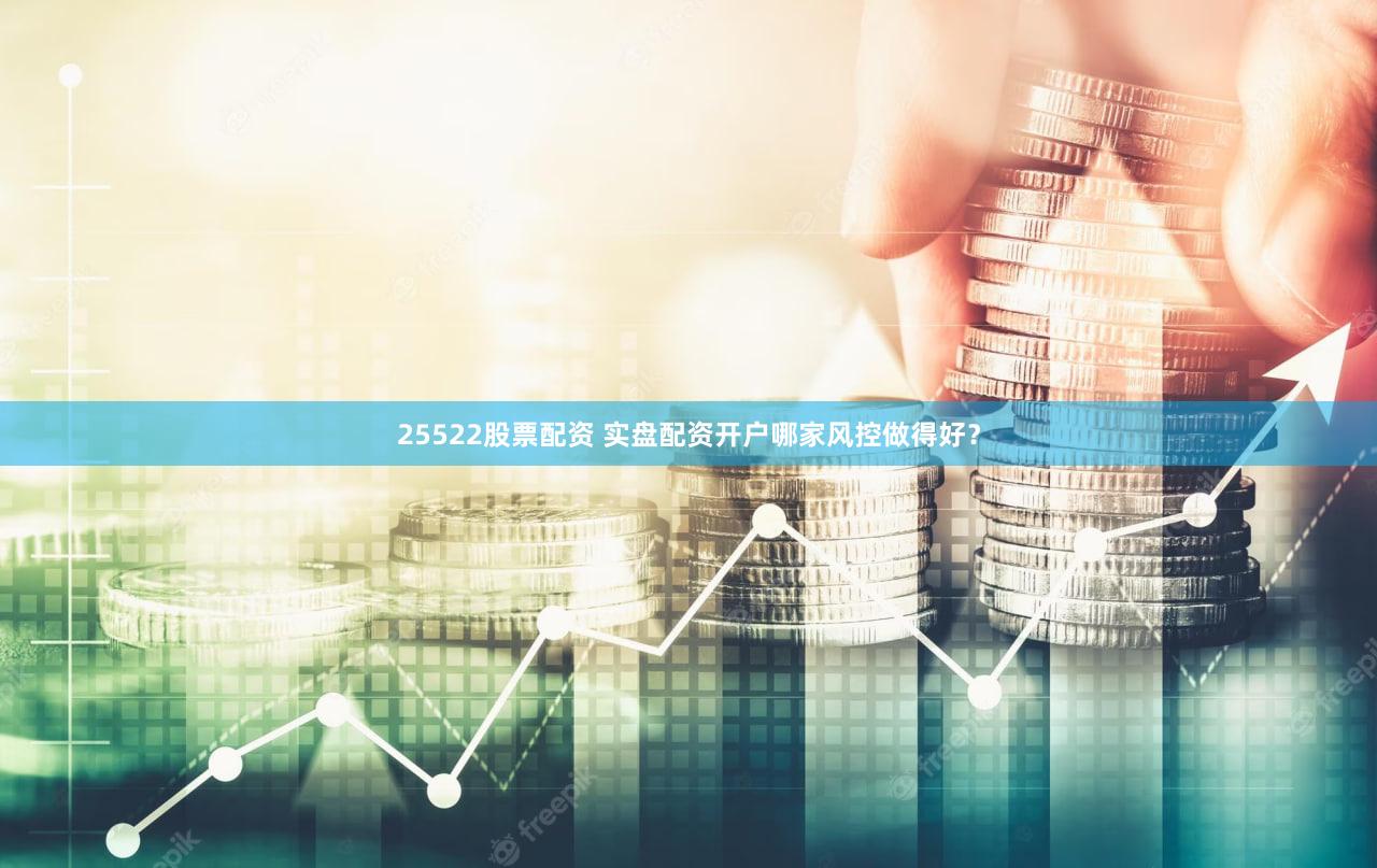 25522股票配资 实盘配资开户哪家风控做得好？