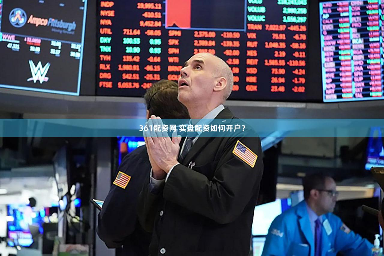 361配资网 实盘配资如何开户？