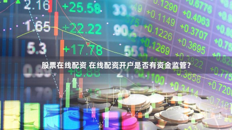 股票在线配资 在线配资开户是否有资金监管？