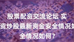 股票配资交流论坛 实盘配资炒股最新资金安全情况如何？