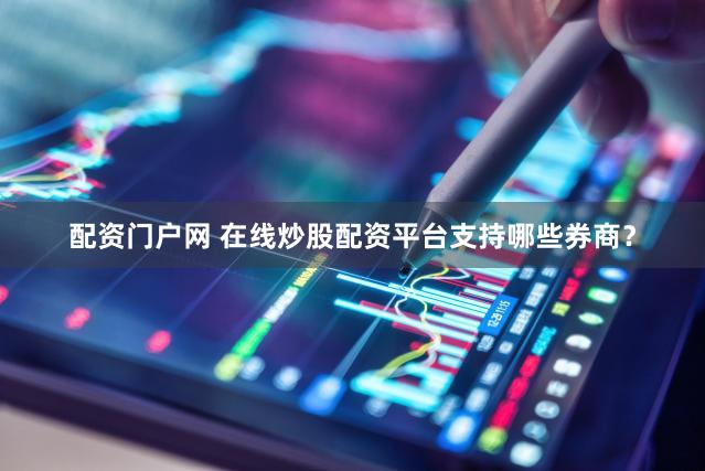 配资门户网 在线炒股配资平台支持哪些券商？