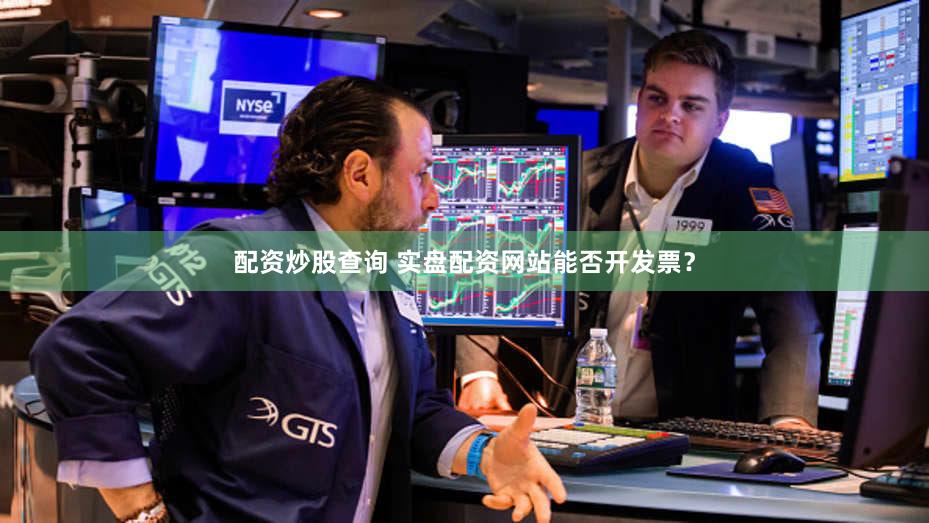 配资炒股查询 实盘配资网站能否开发票？