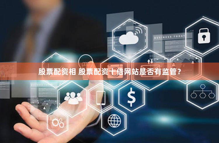 股票配资相 股票配资十倍网站是否有监管？