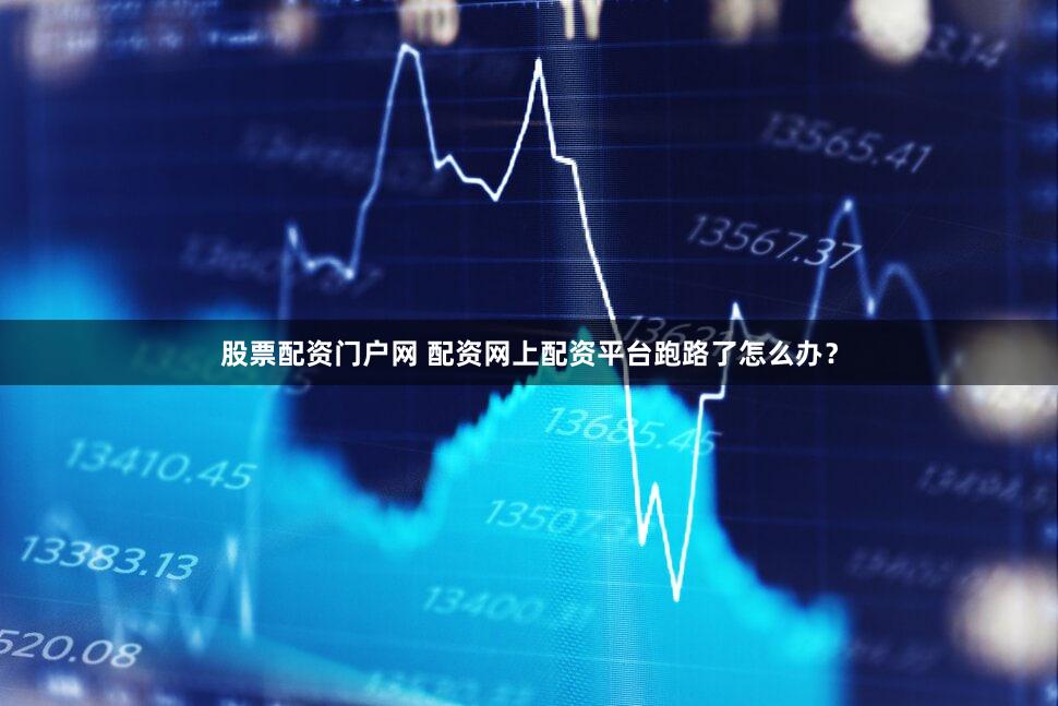 股票配资门户网 配资网上配资平台跑路了怎么办？