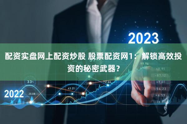配资实盘网上配资炒股 股票配资网1：解锁高效投资的秘密武器？