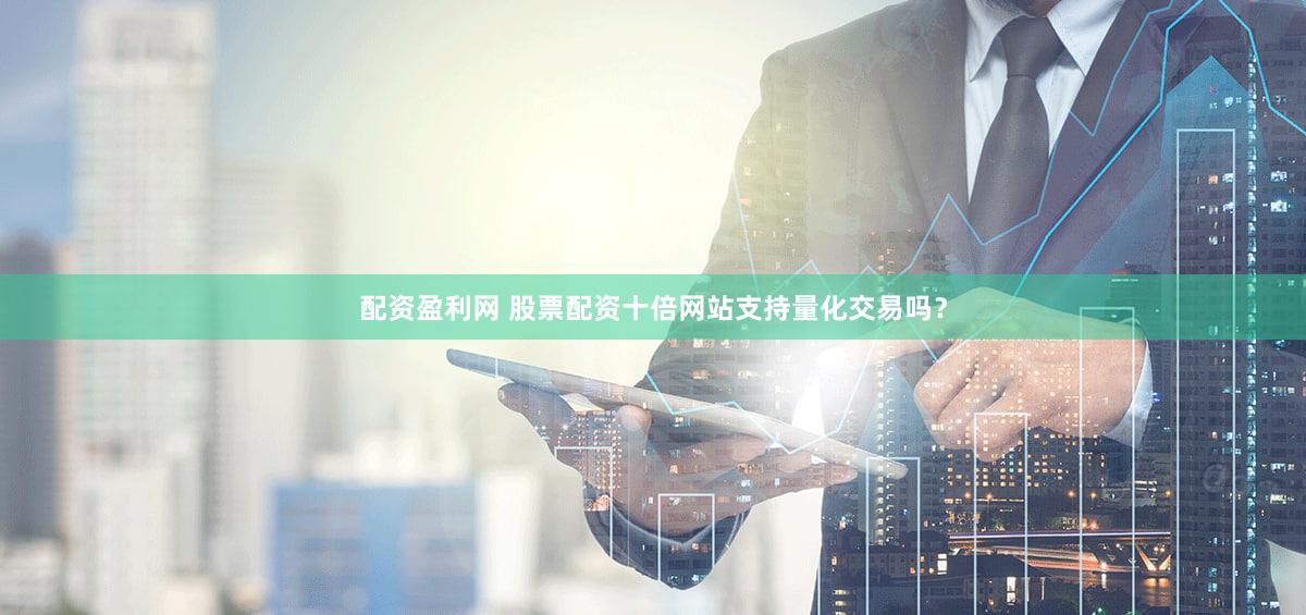 配资盈利网 股票配资十倍网站支持量化交易吗？