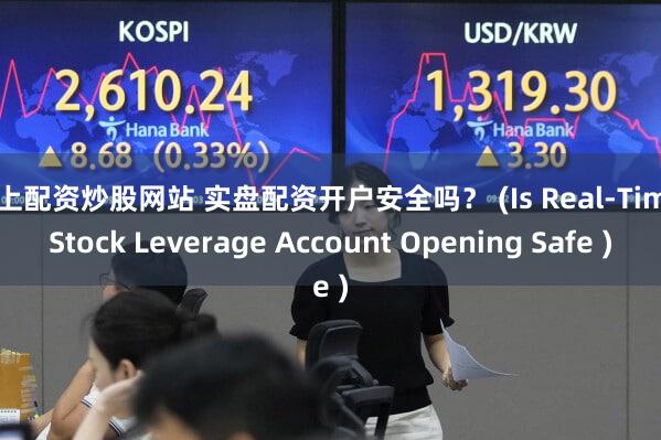 线上配资炒股网站 实盘配资开户安全吗？ (Is Real-Time Stock Leverage Account Opening Safe )