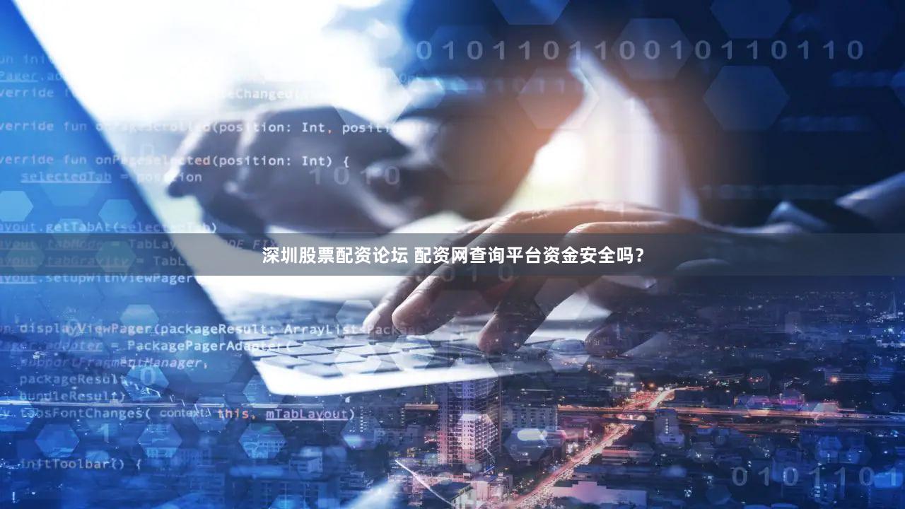 深圳股票配资论坛 配资网查询平台资金安全吗？