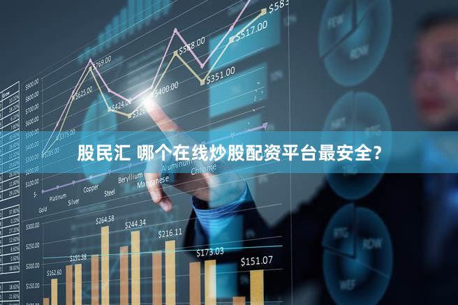 股民汇 哪个在线炒股配资平台最安全？