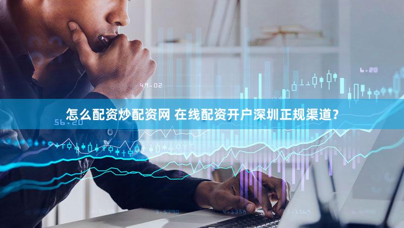 怎么配资炒配资网 在线配资开户深圳正规渠道？