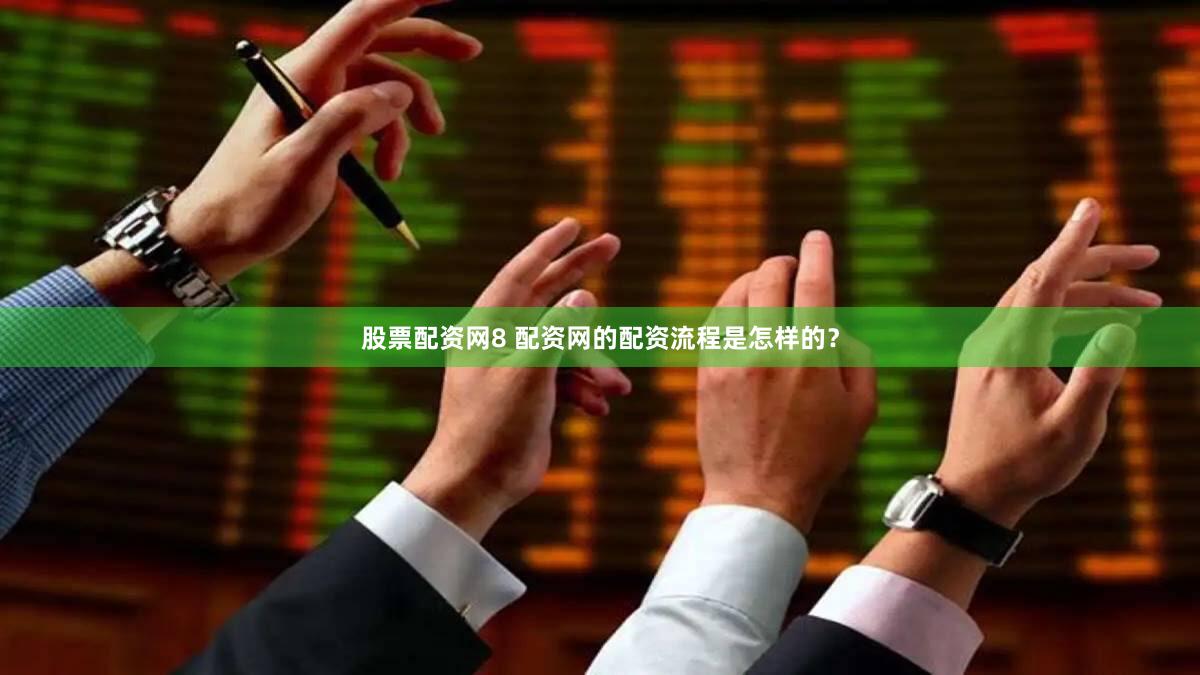 股票配资网8 配资网的配资流程是怎样的？