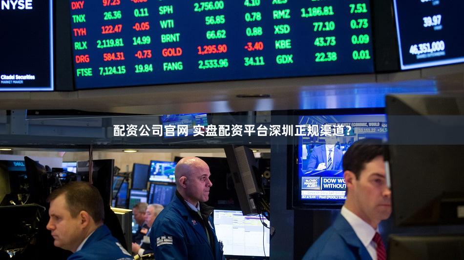 配资公司官网 实盘配资平台深圳正规渠道？