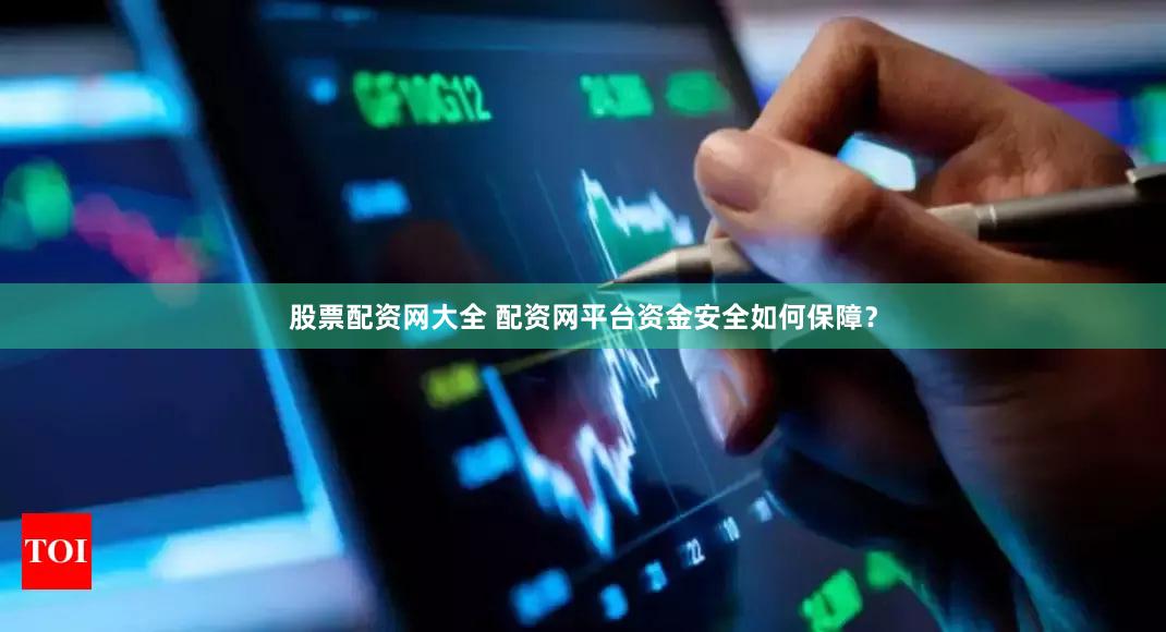 股票配资网大全 配资网平台资金安全如何保障？