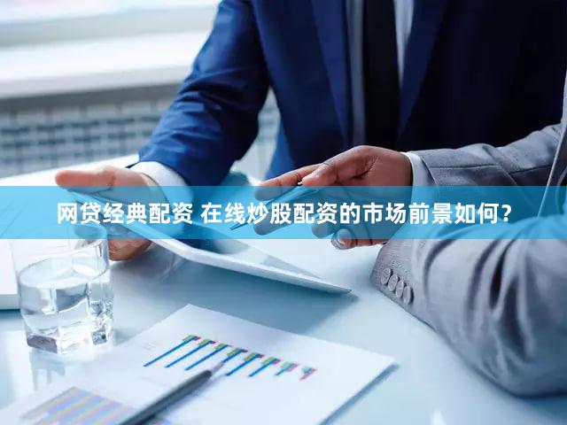 网贷经典配资 在线炒股配资的市场前景如何？
