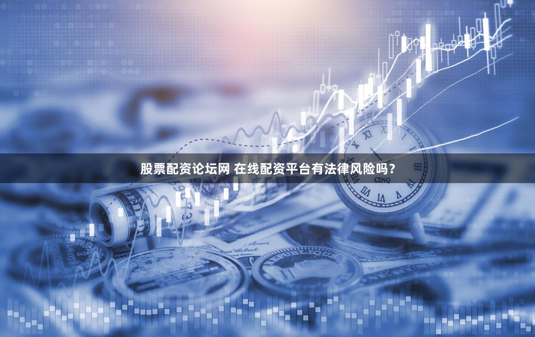 股票配资论坛网 在线配资平台有法律风险吗？