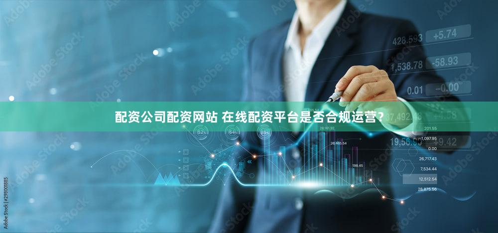 配资公司配资网站 在线配资平台是否合规运营？