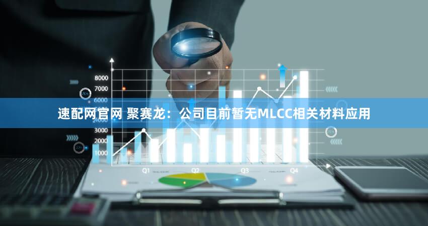 速配网官网 聚赛龙：公司目前暂无MLCC相关材料应用