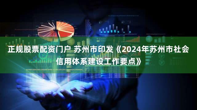 正规股票配资门户 苏州市印发《2024年苏州市社会信用体系建设工作要点》