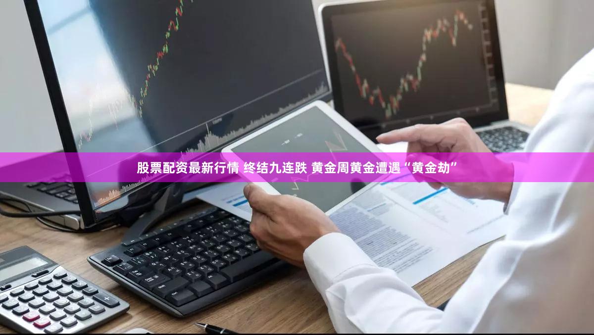 股票配资最新行情 终结九连跌 黄金周黄金遭遇“黄金劫”