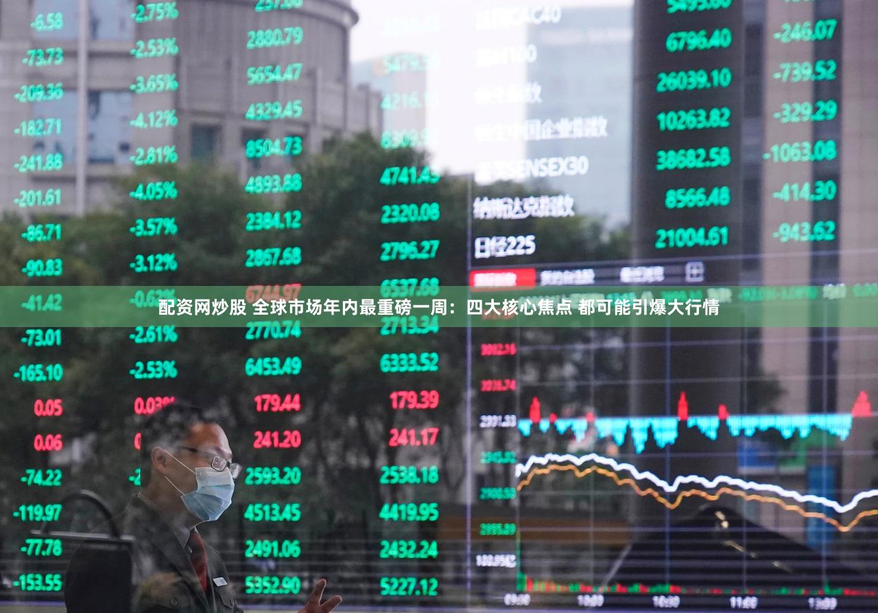 配资网炒股 全球市场年内最重磅一周：四大核心焦点 都可能引爆大行情