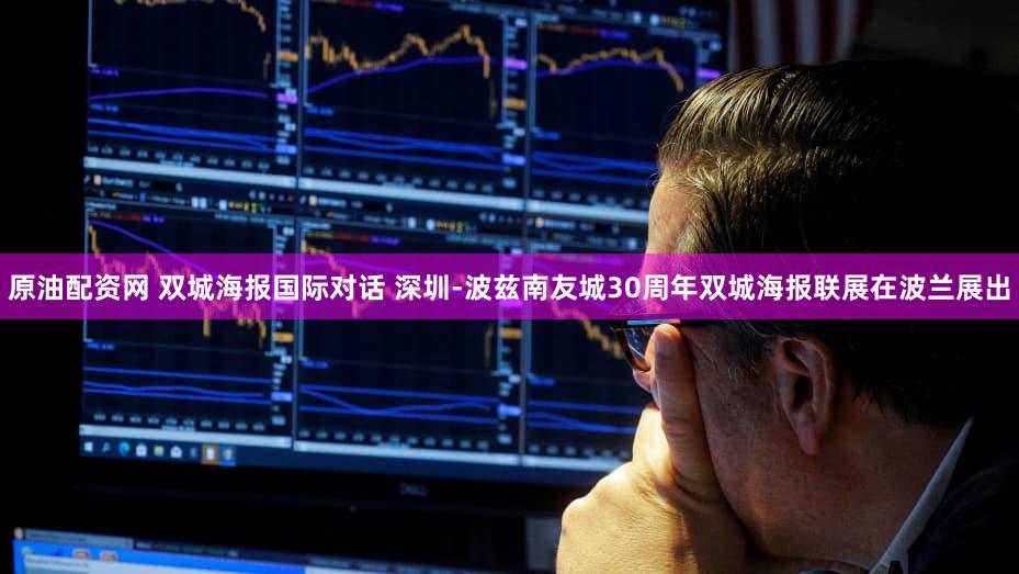 原油配资网 双城海报国际对话 深圳-波兹南友城30周年双城海报联展在波兰展出