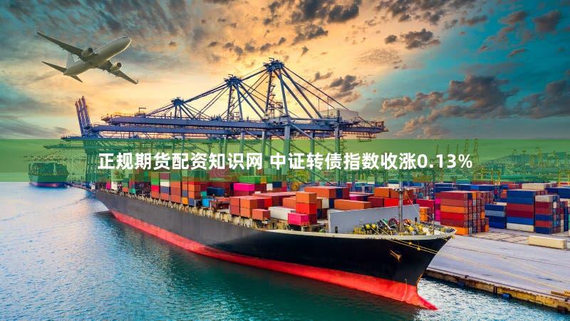 正规期货配资知识网 中证转债指数收涨0.13%