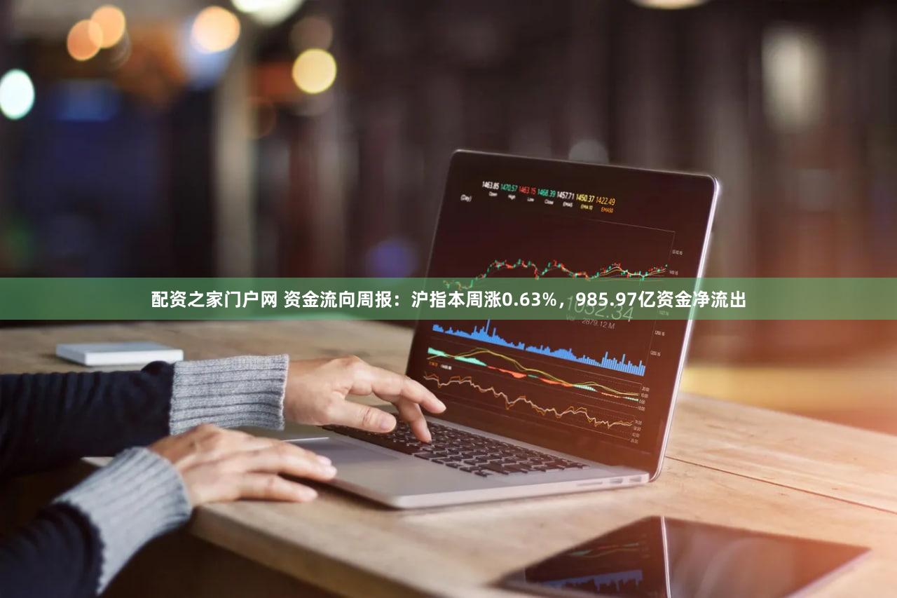 配资之家门户网 资金流向周报：沪指本周涨0.63%，985.97亿资金净流出