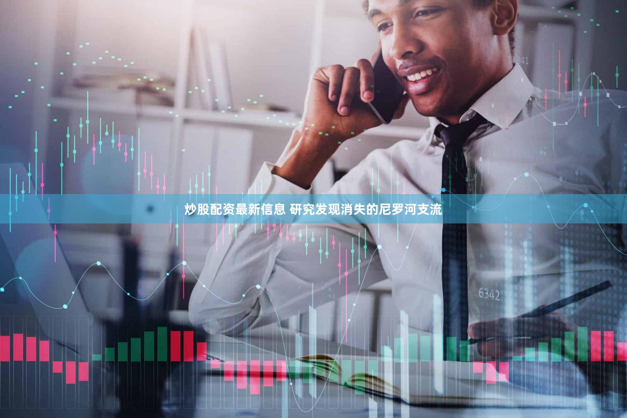 炒股配资最新信息 研究发现消失的尼罗河支流
