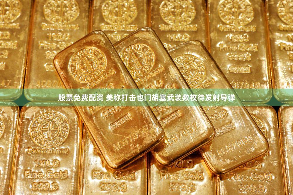 股票免费配资 美称打击也门胡塞武装数枚待发射导弹