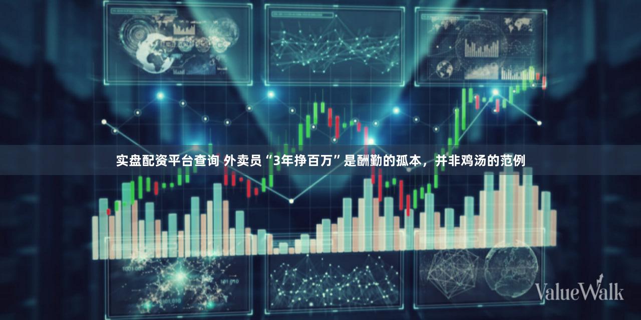 实盘配资平台查询 外卖员“3年挣百万”是酬勤的孤本，并非鸡汤的范例