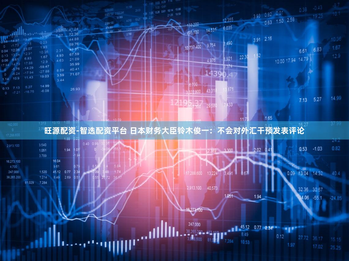 旺源配资-智选配资平台 日本财务大臣铃木俊一：不会对外汇干预发表评论