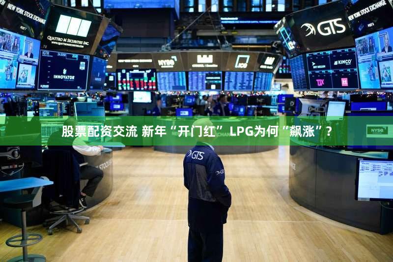 股票配资交流 新年“开门红” LPG为何“飙涨”？