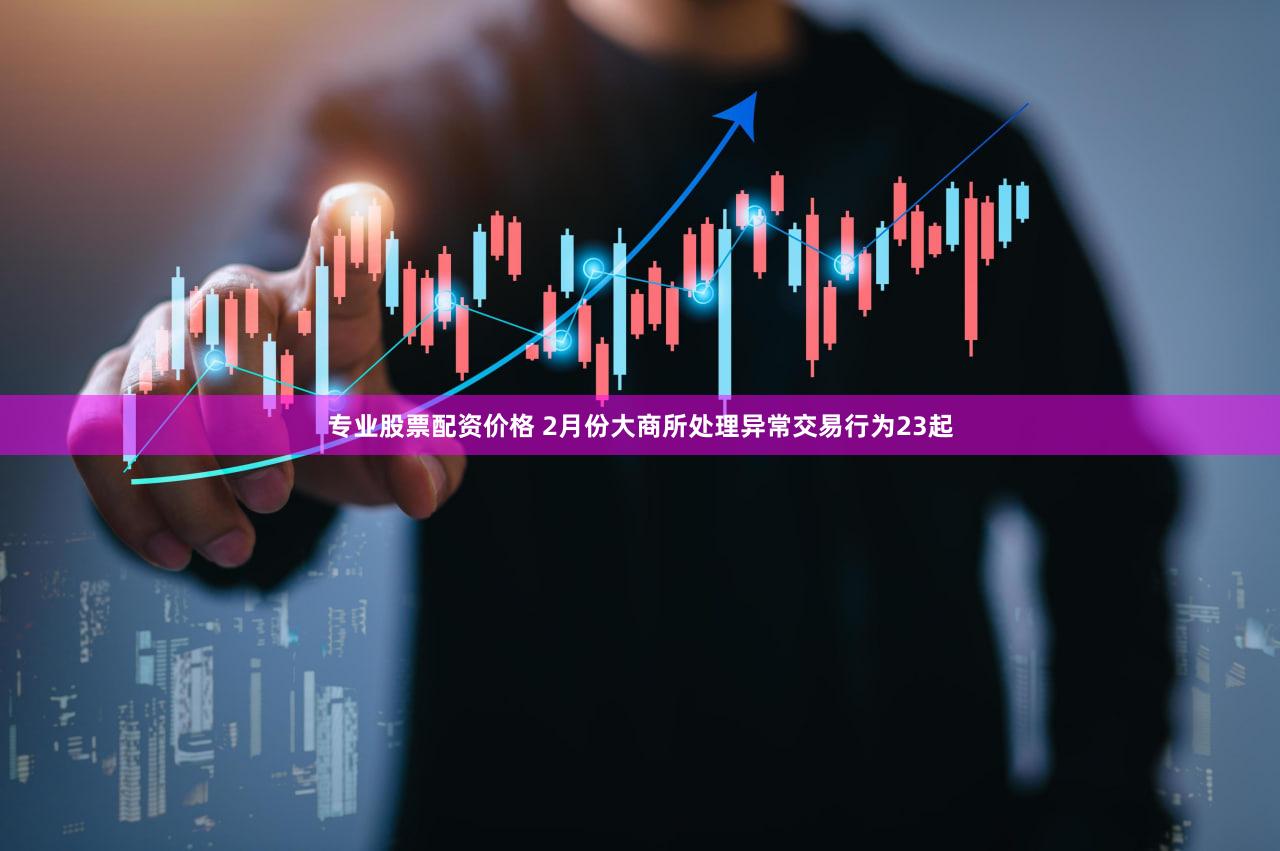 专业股票配资价格 2月份大商所处理异常交易行为23起