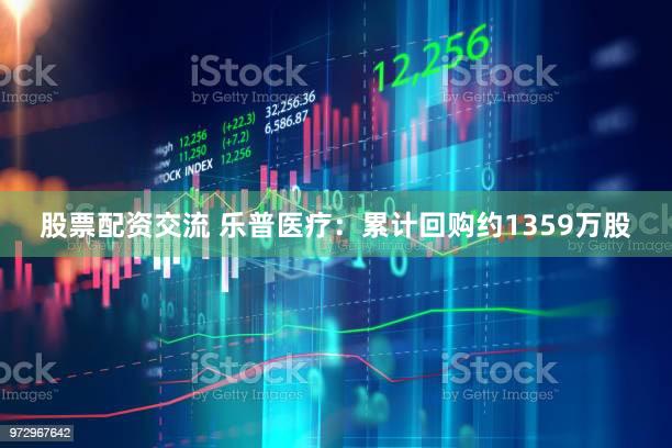 股票配资交流 乐普医疗：累计回购约1359万股