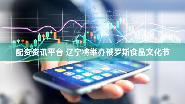 配资资讯平台 辽宁将举办俄罗斯食品文化节