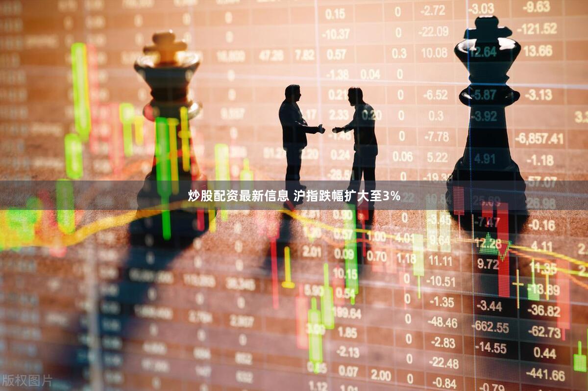 炒股配资最新信息 沪指跌幅扩大至3%