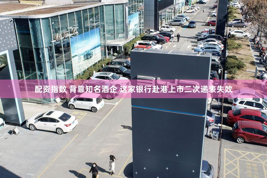 配资指数 背靠知名酒企 这家银行赴港上市二次递表失效