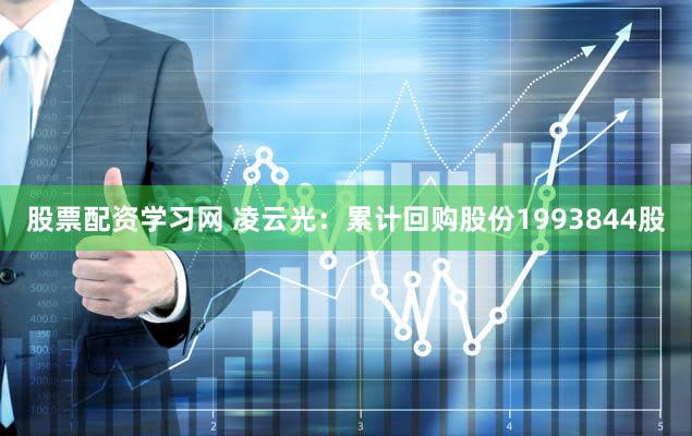 股票配资学习网 凌云光：累计回购股份1993844股
