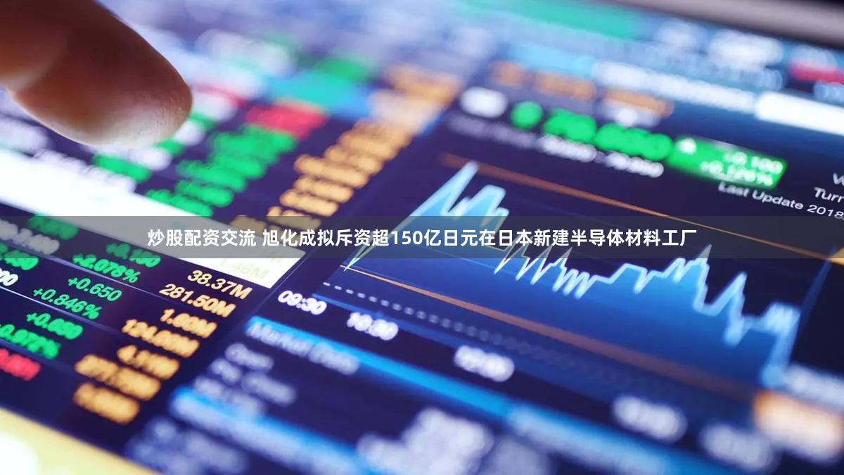 炒股配资交流 旭化成拟斥资超150亿日元在日本新建半导体材料工厂