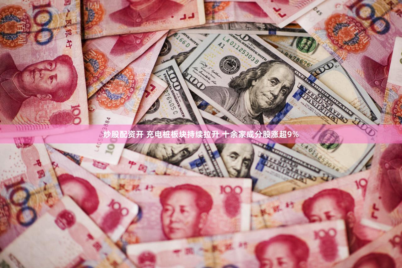 炒股配资开 充电桩板块持续拉升 十余家成分股涨超9%