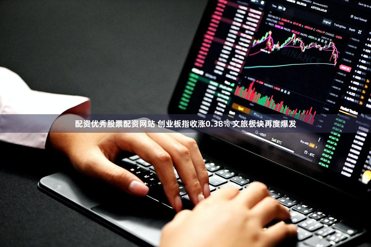 配资优秀股票配资网站 创业板指收涨0.38% 文旅板块再度爆发