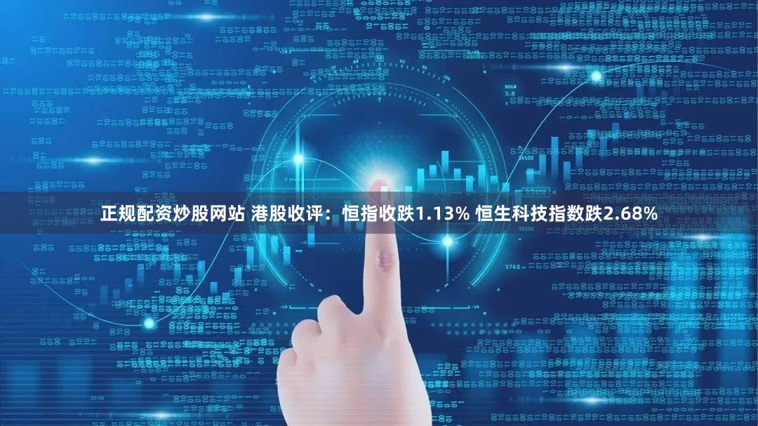 正规配资炒股网站 港股收评：恒指收跌1.13% 恒生科技指数跌2.68%