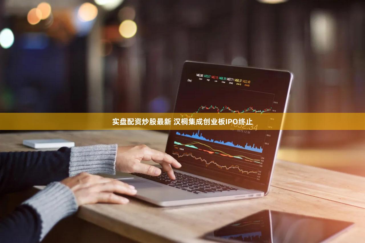 实盘配资炒股最新 汉桐集成创业板IPO终止