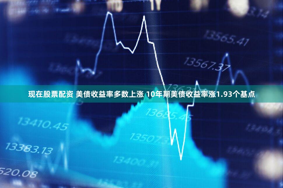 现在股票配资 美债收益率多数上涨 10年期美债收益率涨1.93个基点