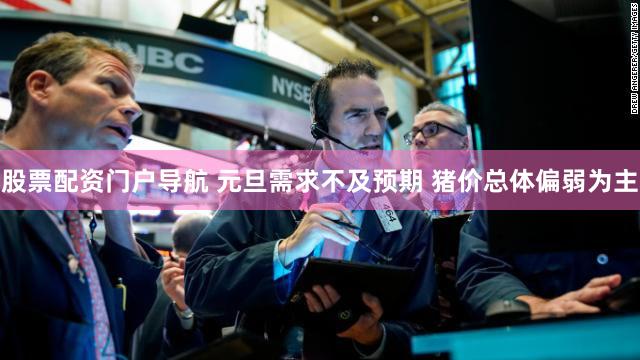 股票配资门户导航 元旦需求不及预期 猪价总体偏弱为主