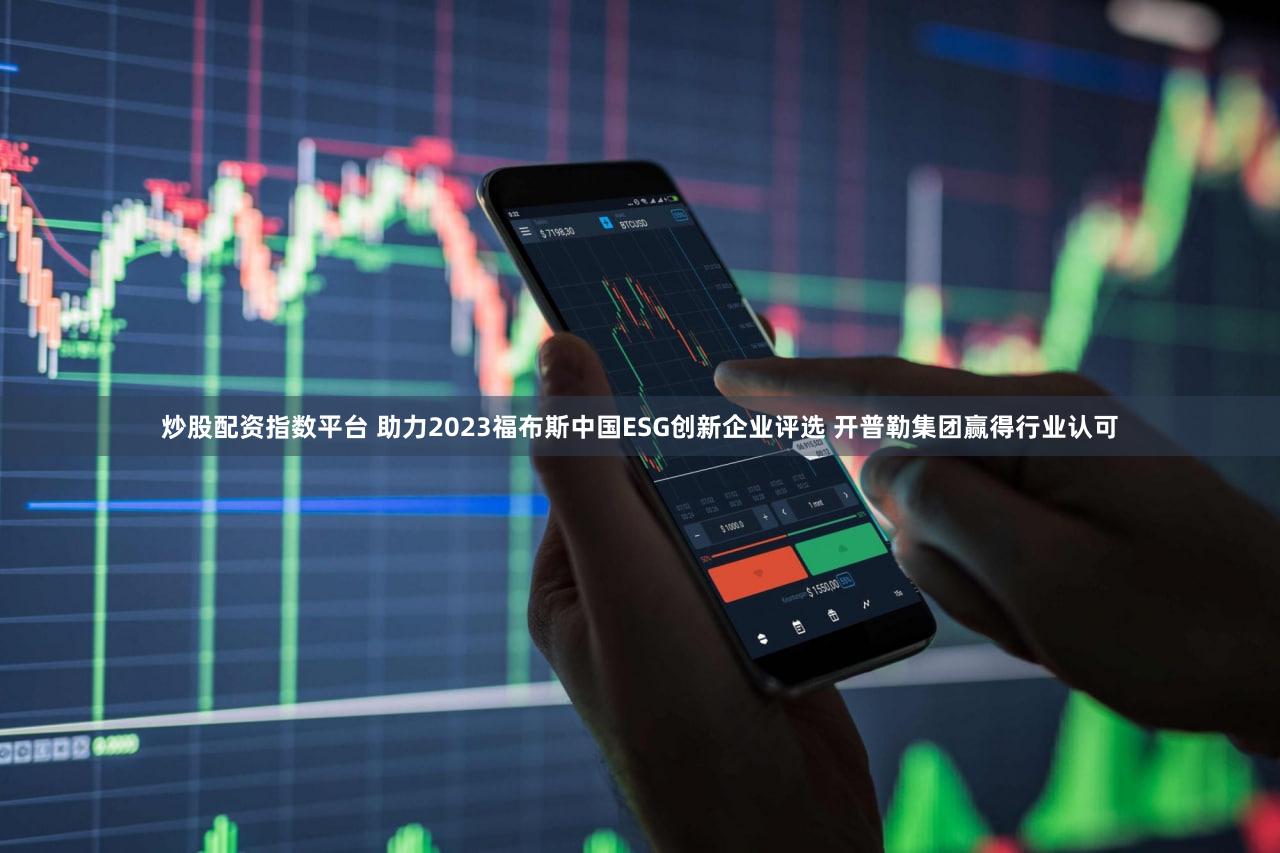 炒股配资指数平台 助力2023福布斯中国ESG创新企业评选 开普勒集团赢得行业认可