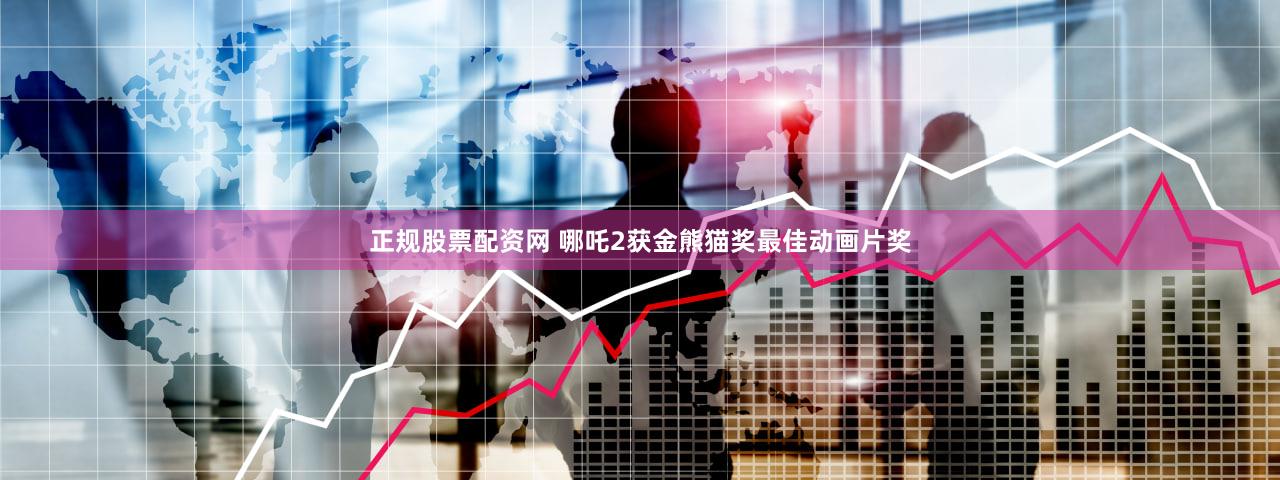正规股票配资网 哪吒2获金熊猫奖最佳动画片奖
