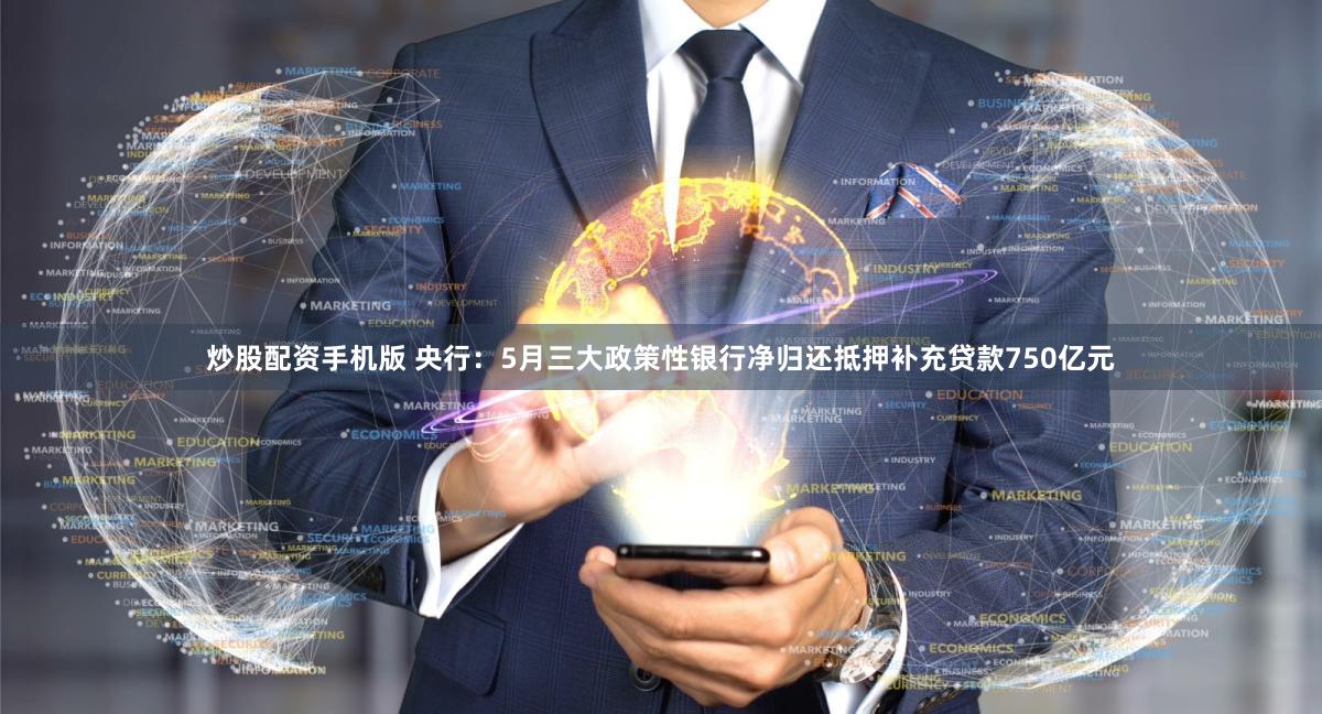 炒股配资手机版 央行：5月三大政策性银行净归还抵押补充贷款750亿元