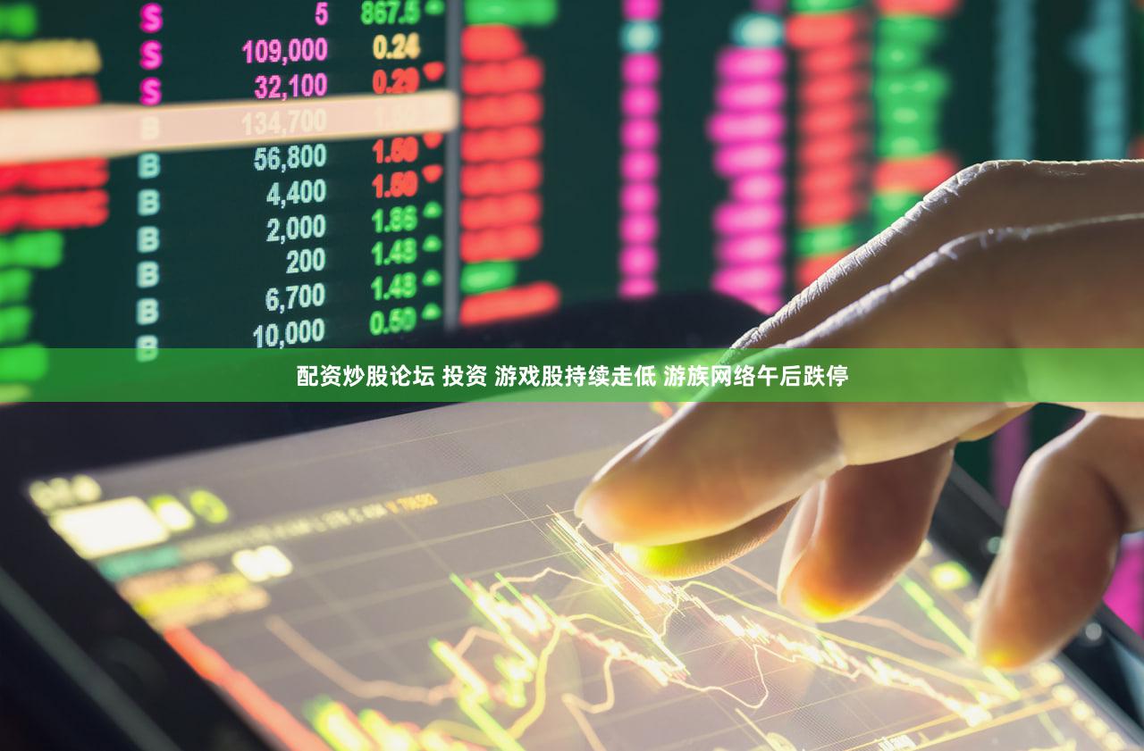 配资炒股论坛 投资 游戏股持续走低 游族网络午后跌停
